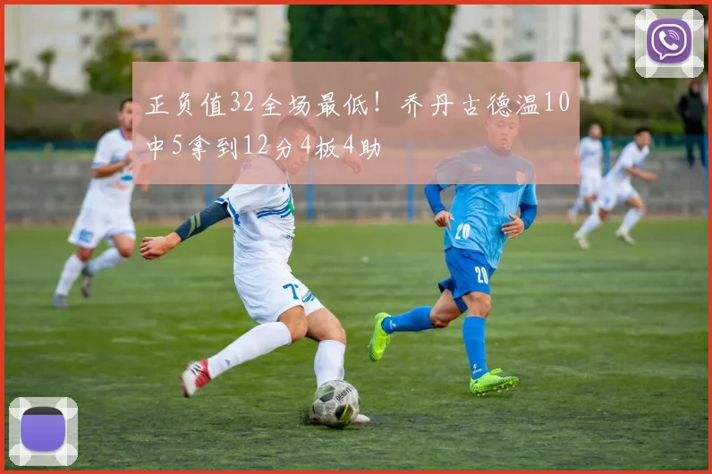 正负值32全场最低！乔丹古德温10中5拿到12分4板4助