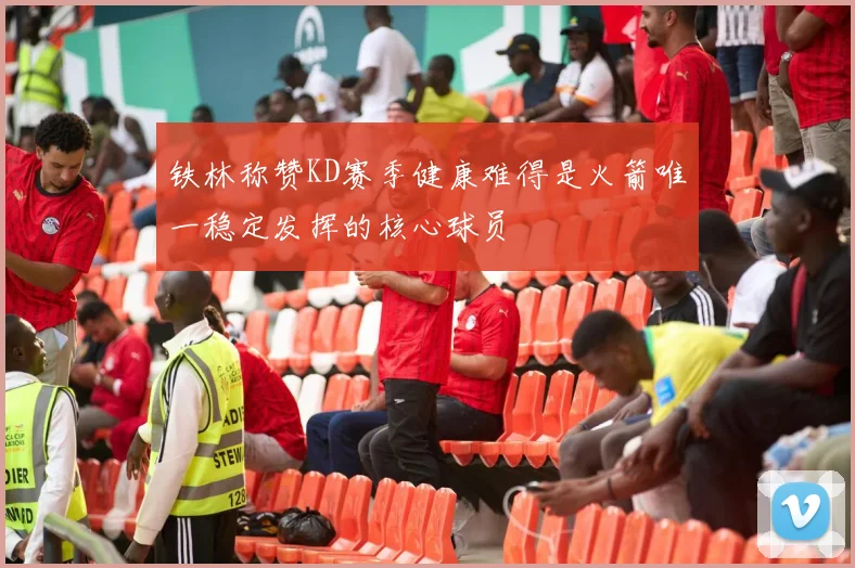 铁林称赞KD赛季健康难得是火箭唯一稳定发挥的核心球员
