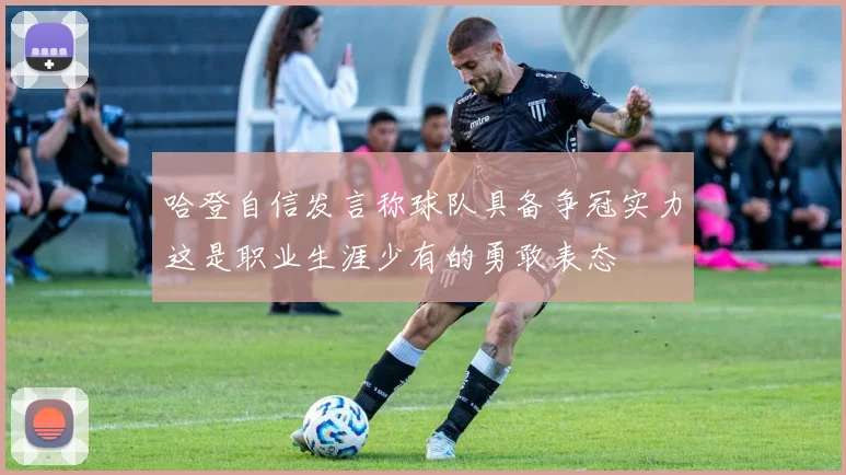 哈登自信发言称球队具备争冠实力这是职业生涯少有的勇敢表态